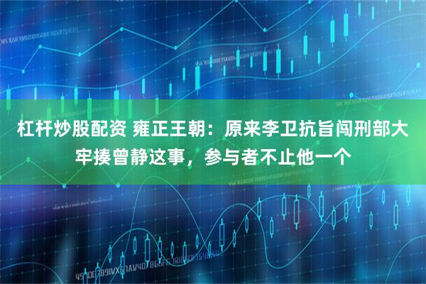 杠杆炒股配资 雍正王朝：原来李卫抗旨闯刑部大牢揍曾静这事，参与者不止他一个