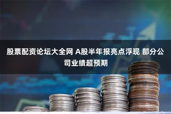 股票配资论坛大全网 A股半年报亮点浮现 部分公司业绩超预期
