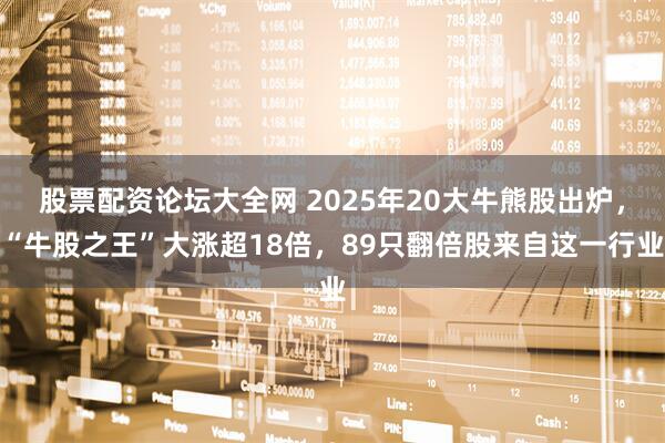 股票配资论坛大全网 2025年20大牛熊股出炉，“牛股之王”大涨超18倍，89只翻倍股来自这一行业