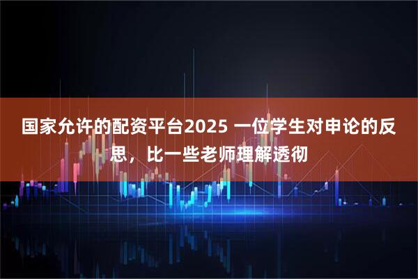 国家允许的配资平台2025 一位学生对申论的反思，比一些老师理解透彻