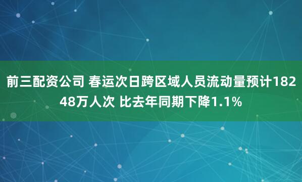 前三配资公司 春运次日跨区域人员流动量预计18248万人次 比去年同期下降1.1%