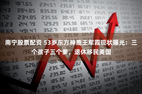 南宁股票配资 53岁东方神鹿王军霞现状曝光：三个孩子三个爹，退休移民美国