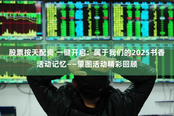 股票按天配资 一键开启：属于我们的2025书香活动记忆——肇图活动精彩回顾