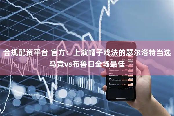 合规配资平台 官方：上演帽子戏法的瑟尔洛特当选马竞vs布鲁日全场最佳