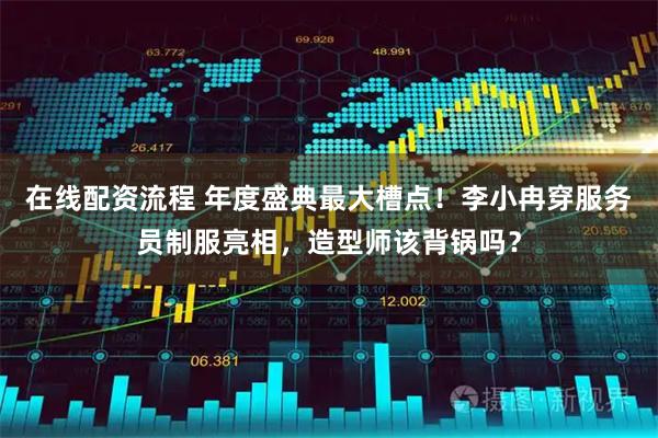 在线配资流程 年度盛典最大槽点！李小冉穿服务员制服亮相，造型师该背锅吗？