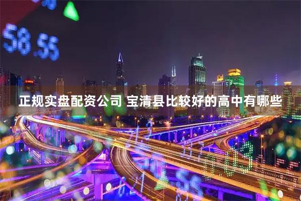 正规实盘配资公司 宝清县比较好的高中有哪些