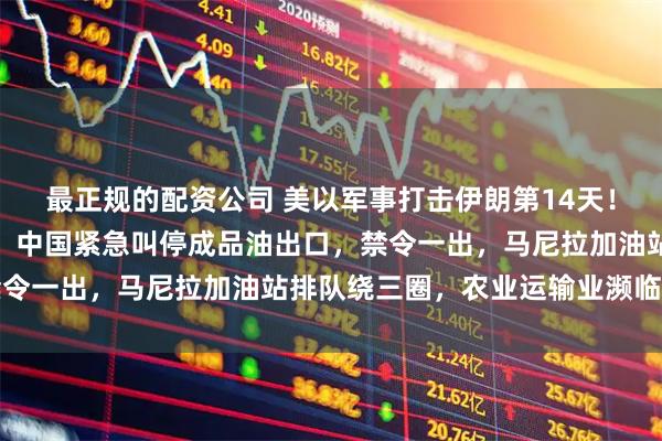 最正规的配资公司 美以军事打击伊朗第14天！全球能源咽喉陷入瘫痪，中国紧急叫停成品油出口，禁令一出，马尼拉加油站排队绕三圈，农业运输业濒临停摆