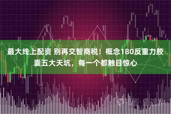 最大线上配资 别再交智商税！概念180反重力胶囊五大天坑，每一个都触目惊心