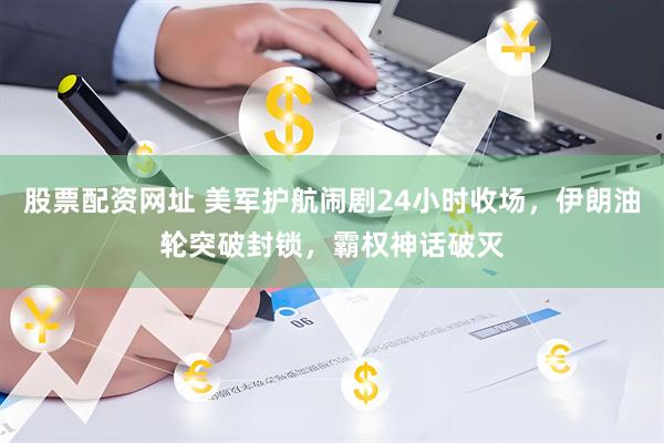 股票配资网址 美军护航闹剧24小时收场，伊朗油轮突破封锁，霸权神话破灭