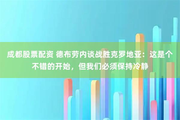 成都股票配资 德布劳内谈战胜克罗地亚：这是个不错的开始，但我们必须保持冷静